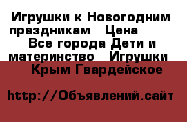 Игрушки к Новогодним праздникам › Цена ­ 200 - Все города Дети и материнство » Игрушки   . Крым,Гвардейское